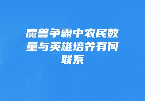 魔兽争霸中农民数量与英雄培养有何联系
