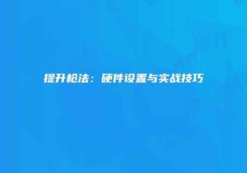 提升枪法：硬件设置与实战技巧