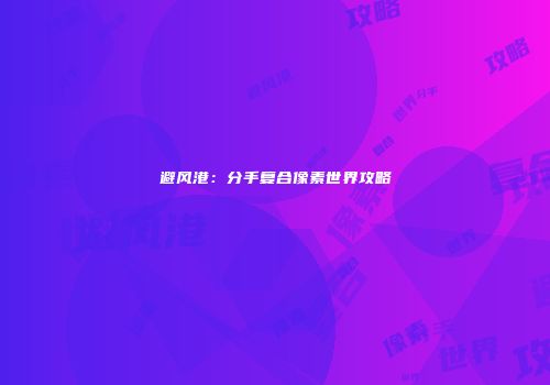 避风港：分手复合像素世界攻略