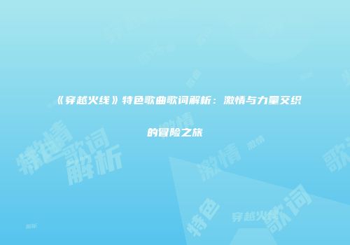《穿越火线》特色歌曲歌词解析：激情与力量交织的冒险之旅