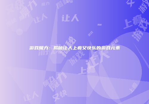 游戏魔力：揭秘让人上瘾又快乐的游戏元素