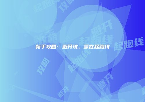 新手攻略：避开坑，赢在起跑线