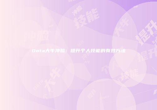 Dota大牛冲脸：提升个人技能的有效方法