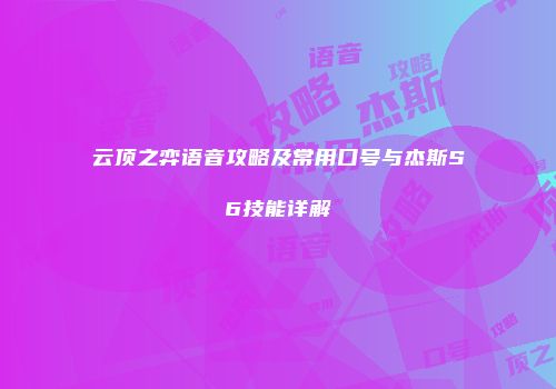 云顶之弈语音攻略及常用口号与杰斯S6技能详解