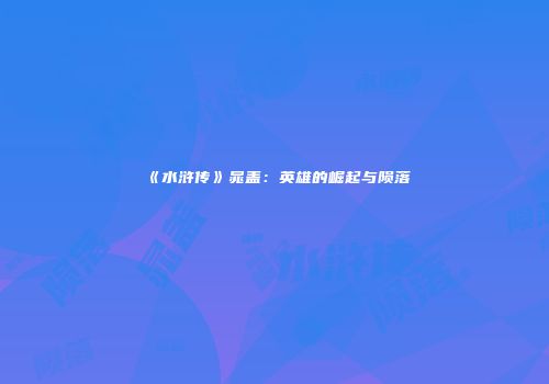 《水浒传》晁盖：英雄的崛起与陨落
