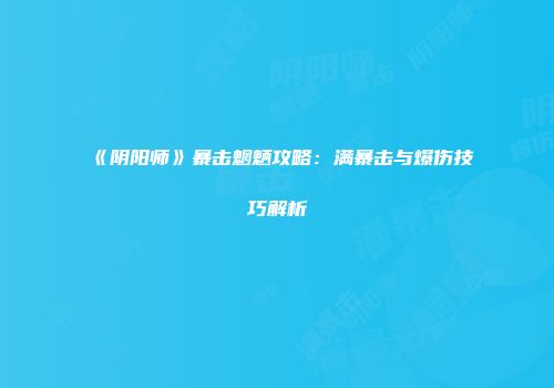 《阴阳师》暴击魍魉攻略：满暴击与爆伤技巧解析