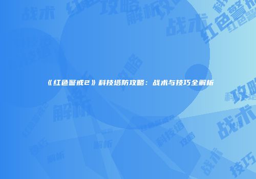 《红色警戒2》科技塔防攻略：战术与技巧全解析