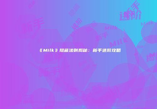 《Milk》隐藏法则揭秘：新手进阶攻略