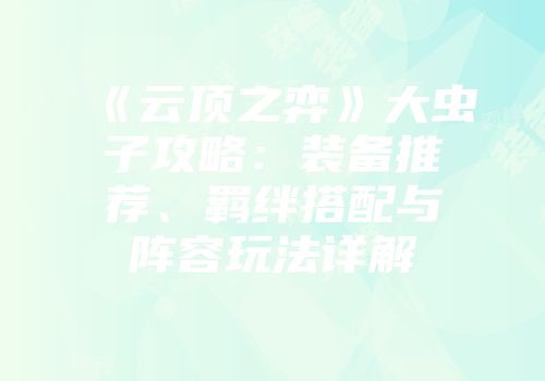 《云顶之弈》大虫子攻略：装备推荐、羁绊搭配与阵容玩法详解
