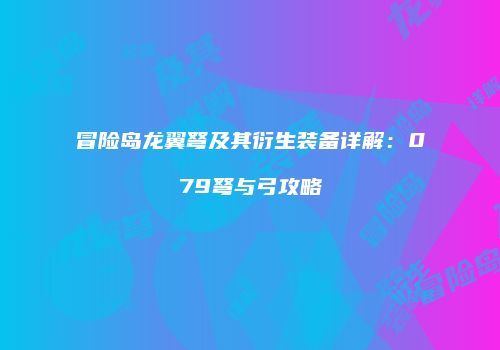 冒险岛龙翼弩及其衍生装备详解：079弩与弓攻略