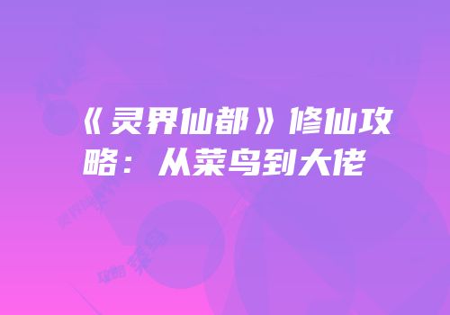 《灵界仙都》修仙攻略：从菜鸟到大佬