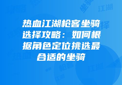 热血江湖枪客坐骑选择攻略：如何根据角色定位挑选最合适的坐骑