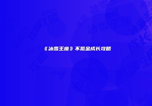 《冰雪王座》不氪金成长攻略