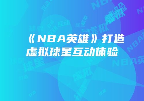 《NBA英雄》打造虚拟球星互动体验