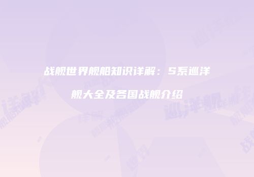 战舰世界舰船知识详解：S系巡洋舰大全及各国战舰介绍