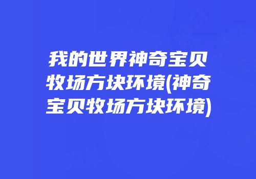 我的世界神奇宝贝牧场方块环境(神奇宝贝牧场方块环境)
