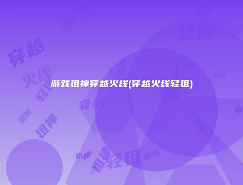 游戏狙神穿越火线(穿越火线轻狙)