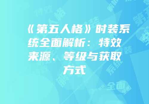 《第五人格》时装系统全面解析：特效来源、等级与获取方式