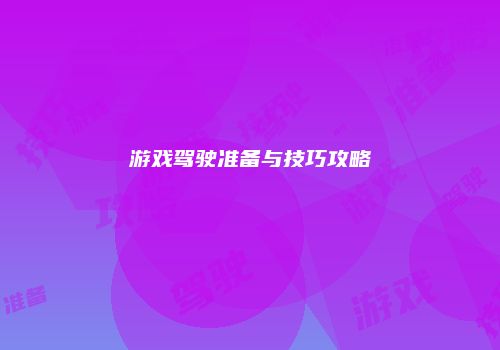 游戏驾驶准备与技巧攻略