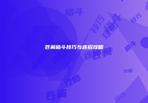 苍翼格斗技巧与连招攻略