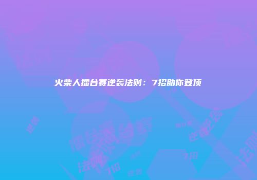 火柴人擂台赛逆袭法则：7招助你登顶
