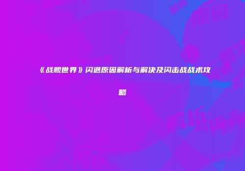 《战舰世界》闪退原因解析与解决及闪击战战术攻略