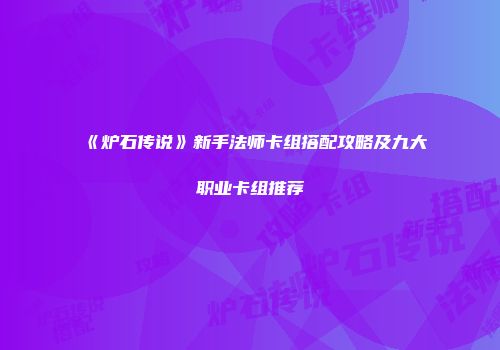 《炉石传说》新手法师卡组搭配攻略及九大职业卡组推荐