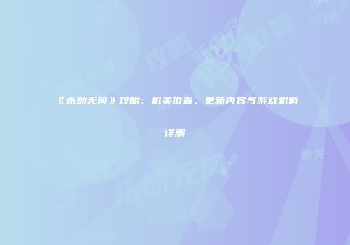《永劫无间》攻略：机关位置、更新内容与游戏机制详解