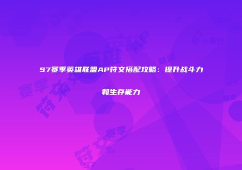 S7赛季英雄联盟AP符文搭配攻略：提升战斗力和生存能力