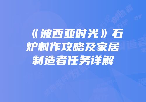 《波西亚时光》石炉制作攻略及家居制造者任务详解