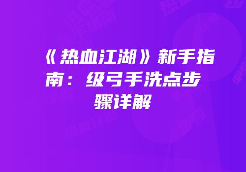 《热血江湖》新手指南：级弓手洗点步骤详解