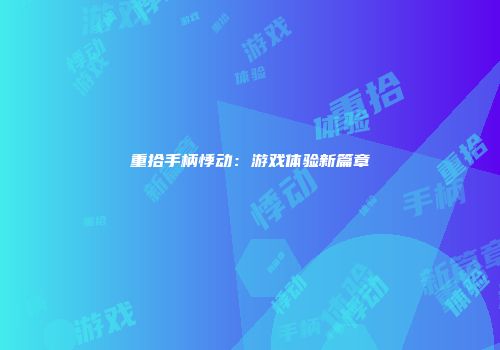 重拾手柄悸动：游戏体验新篇章