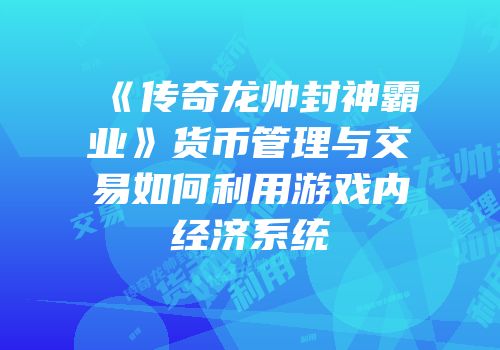 《传奇龙帅封神霸业》货币管理与交易如何利用游戏内经济系统