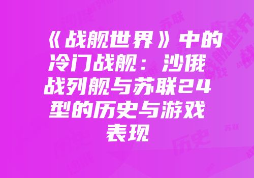 《战舰世界》中的冷门战舰：沙俄战列舰与苏联24型的历史与游戏表现