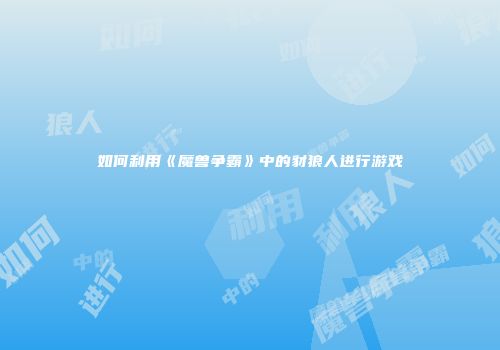 如何利用《魔兽争霸》中的豺狼人进行游戏
