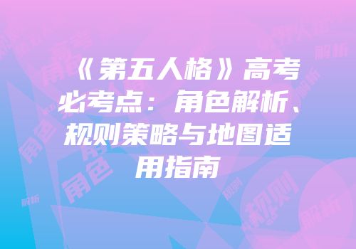 《第五人格》高考必考点：角色解析、规则策略与地图适用指南