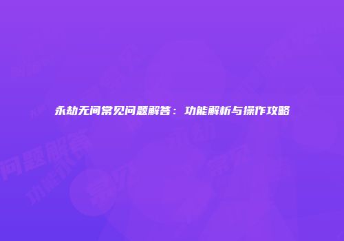 永劫无间常见问题解答：功能解析与操作攻略