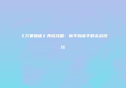 《万象物语》养成攻略：新手到高手的实战技巧