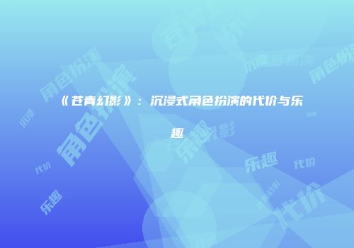 《苍青幻影》：沉浸式角色扮演的代价与乐趣
