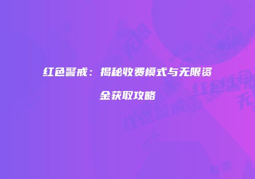 红色警戒：揭秘收费模式与无限资金获取攻略
