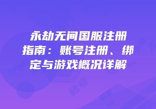 永劫无间国服注册指南：账号注册、绑定与游戏概况详解