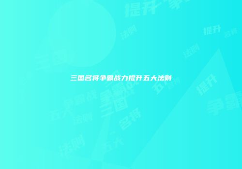 三国名将争霸战力提升五大法则