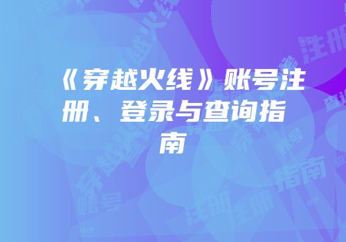 《穿越火线》账号注册、登录与查询指南