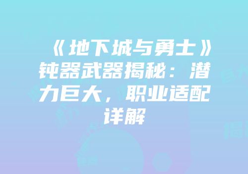 《地下城与勇士》钝器武器揭秘：潜力巨大，职业适配详解