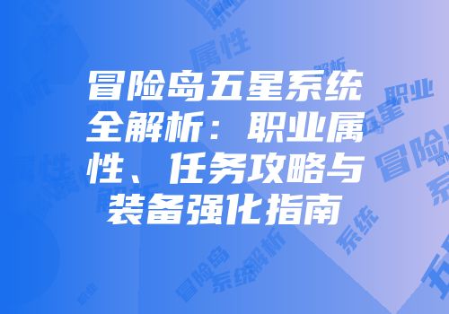 冒险岛五星系统全解析：职业属性、任务攻略与装备强化指南