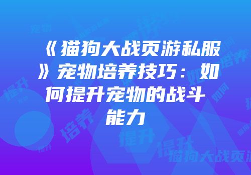 《猫狗大战页游私服》宠物培养技巧：如何提升宠物的战斗能力