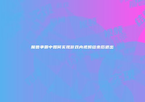 魔兽争霸中如何实现游戏内视频结束后退出