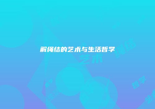 解绳结的艺术与生活哲学