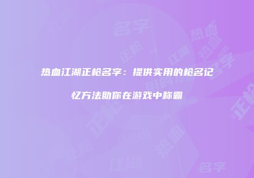 热血江湖正枪名字：提供实用的枪名记忆方法助你在游戏中称霸