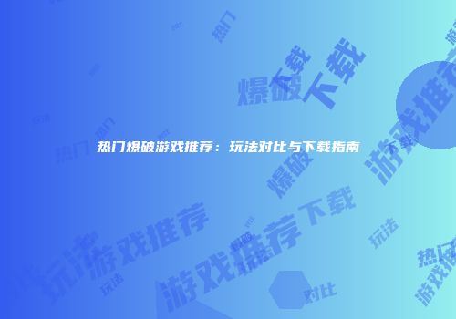 热门爆破游戏推荐：玩法对比与下载指南